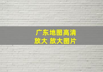 广东地图高清放大 放大图片